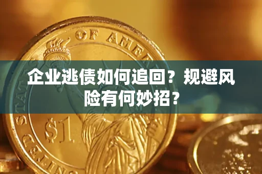 济南企业逃债如何追回？规避风险有何妙招？