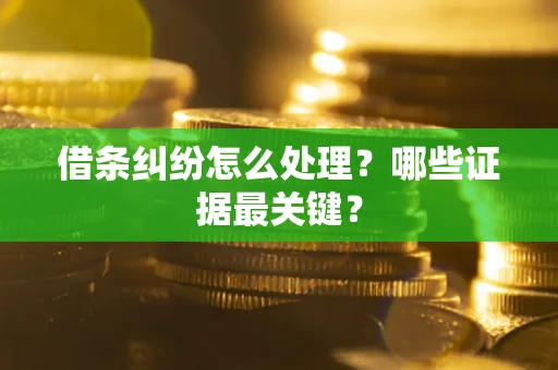 济南借条纠纷怎么处理？哪些证据最关键？