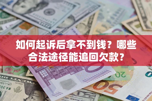 济南如何起诉后拿不到钱？哪些合法途径能追回欠款？