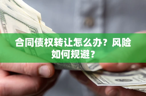 济南合同债权转让怎么办？风险如何规避？