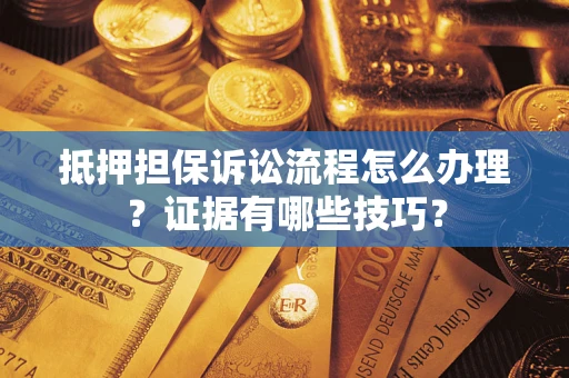济南抵押担保诉讼流程怎么办理？证据有哪些技巧？