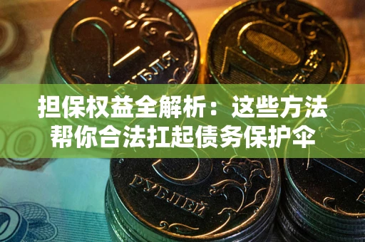 济南担保权益全解析：这些方法帮你合法扛起债务保护伞