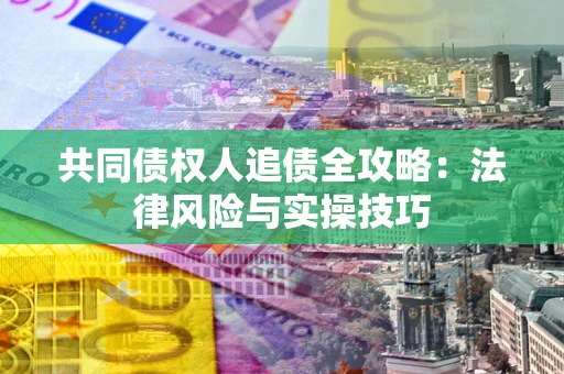 济南共同债权人追债全攻略：法律风险与实操技巧