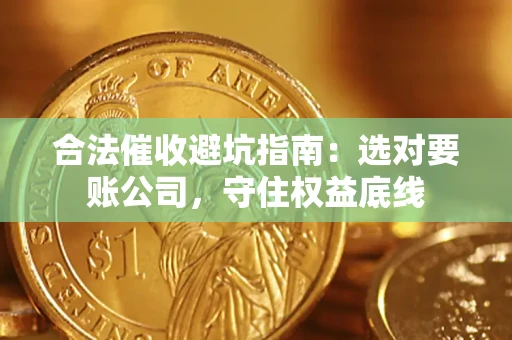济南合法催收避坑指南：选对要账公司，守住权益底线