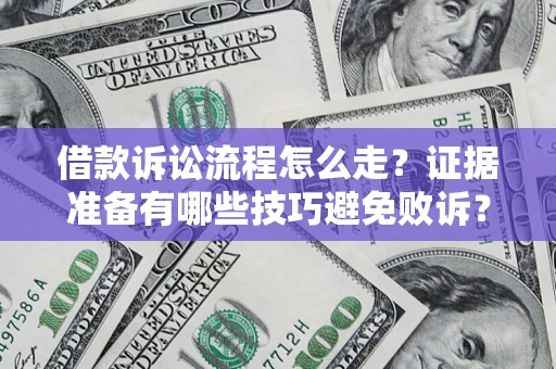 济南借款诉讼流程怎么走？证据准备有哪些技巧避免败诉？