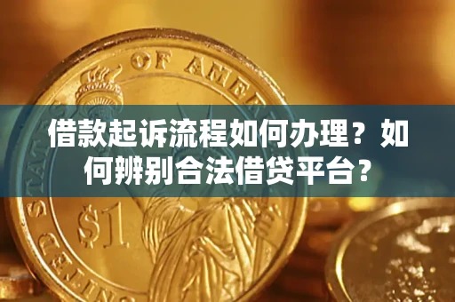 济南借款起诉流程如何办理？如何辨别合法借贷平台？
