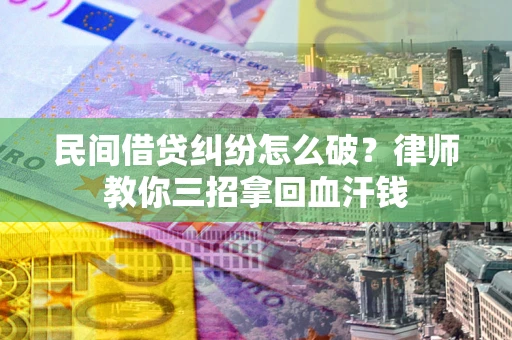 济南民间借贷纠纷怎么破？律师教你三招拿回血汗钱