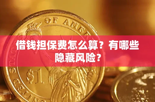 济南借钱担保费怎么算？有哪些隐藏风险？