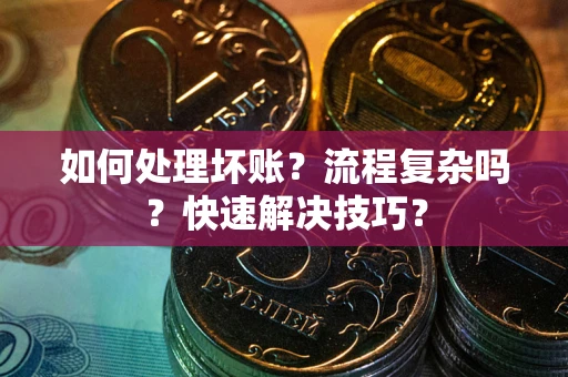 济南如何处理坏账？流程复杂吗？快速解决技巧？