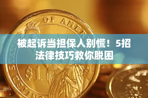 济南被起诉当担保人别慌！5招法律技巧救你脱困