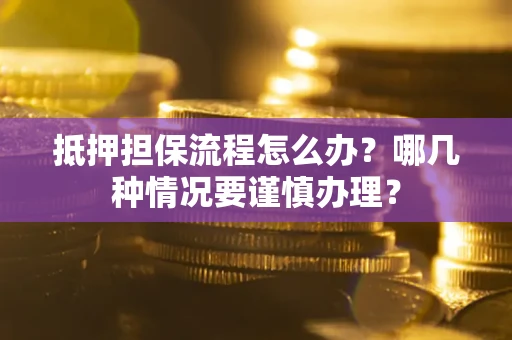 济南抵押担保流程怎么办？哪几种情况要谨慎办理？