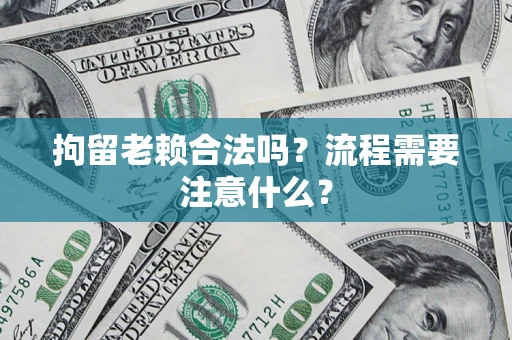 济南拘留老赖合法吗？流程需要注意什么？