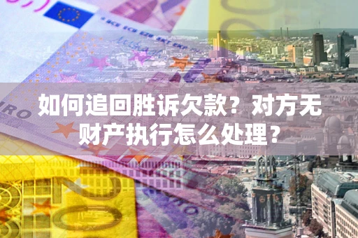 济南如何追回胜诉欠款？对方无财产执行怎么处理？