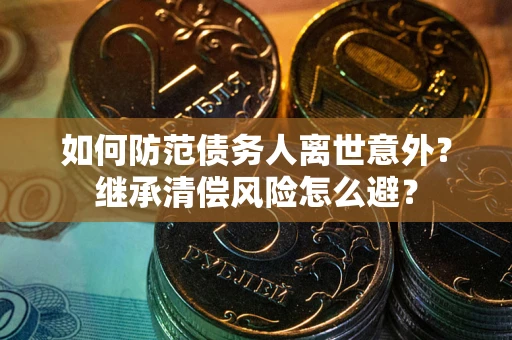 济南如何防范债务人离世意外？继承清偿风险怎么避？