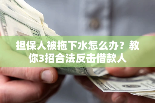 济南担保人被拖下水怎么办？教你3招合法反击借款人