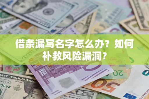 济南借条漏写名字怎么办？如何补救风险漏洞？