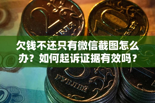 济南欠钱不还只有微信截图怎么办？如何起诉证据有效吗？