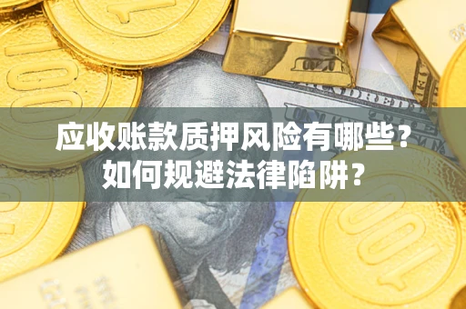 济南应收账款质押风险有哪些？如何规避法律陷阱？