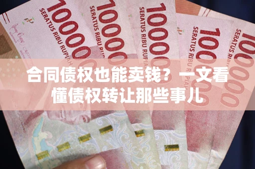 济南合同债权也能卖钱？一文看懂债权转让那些事儿