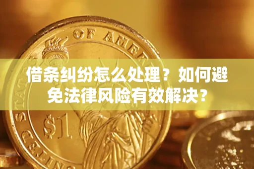 济南借条纠纷怎么处理？如何避免法律风险有效解决？