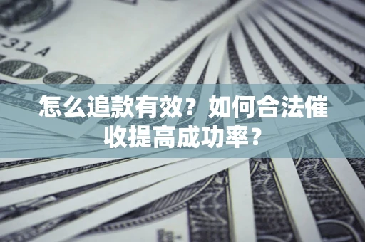 济南怎么追款有效？如何合法催收提高成功率？