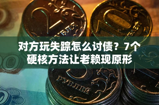 济南对方玩失踪怎么讨债？7个硬核方法让老赖现原形