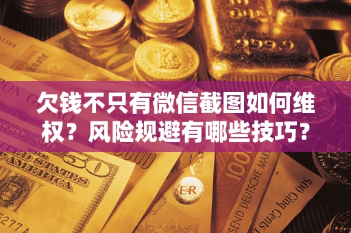 济南欠钱不只有微信截图如何维权？风险规避有哪些技巧？