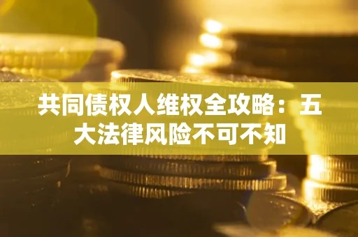 济南共同债权人维权全攻略：五大法律风险不可不知