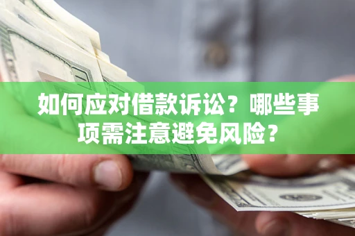 济南如何应对借款诉讼？哪些事项需注意避免风险？