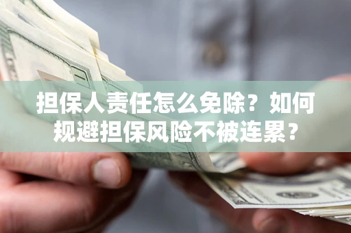 济南担保人责任怎么免除？如何规避担保风险不被连累？