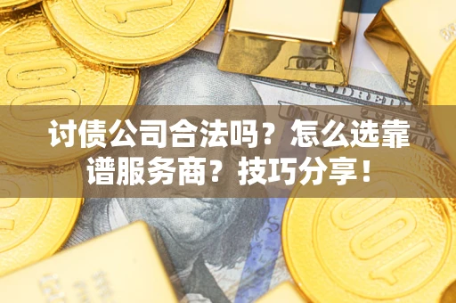 济南讨债公司合法吗？怎么选靠谱服务商？技巧分享！