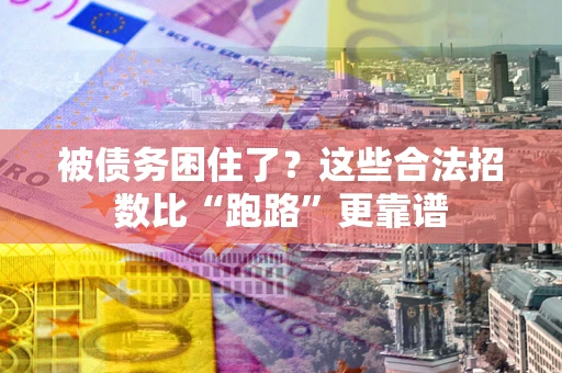 济南被债务困住了？这些合法招数比“跑路”更靠谱