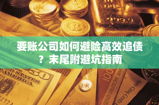 济南要账公司如何避险高效追债？末尾附避坑指南