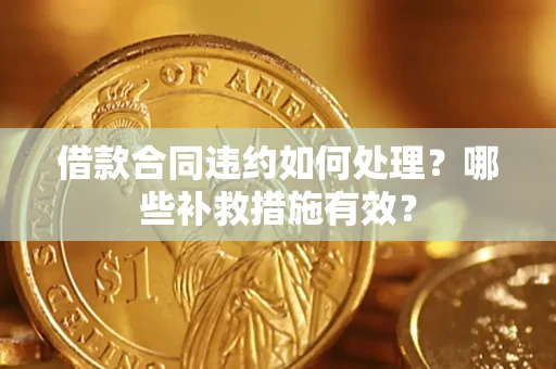 济南借款合同违约如何处理？哪些补救措施有效？