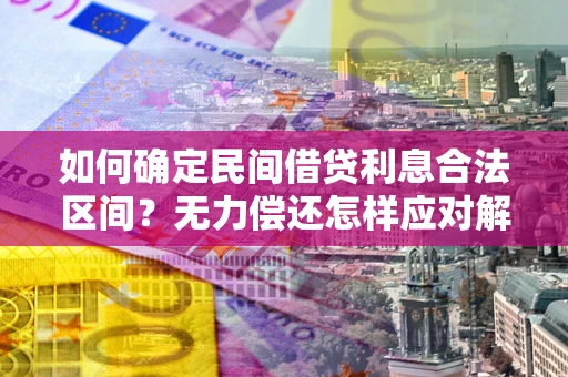济南如何确定民间借贷利息合法区间？无力偿还怎样应对解决法门？