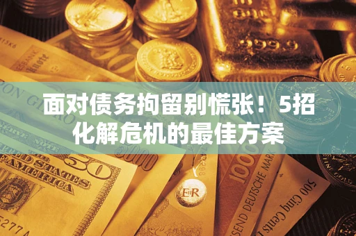 济南面对债务拘留别慌张！5招化解危机的最佳方案
