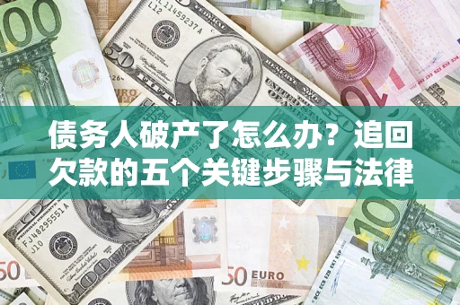 济南债务人破产了怎么办？追回欠款的五个关键步骤与法律策略