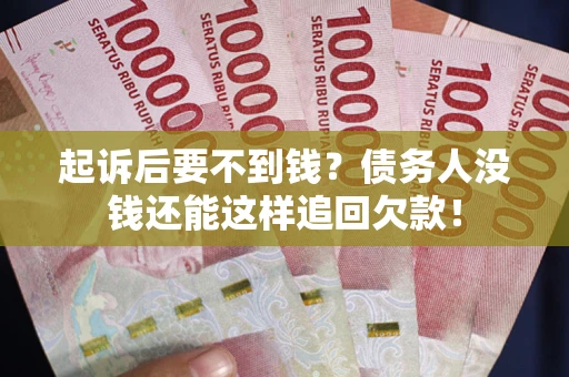 济南起诉后要不到钱？债务人没钱还能这样追回欠款！