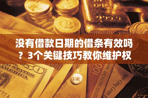 济南没有借款日期的借条有效吗？3个关键技巧教你维护权益