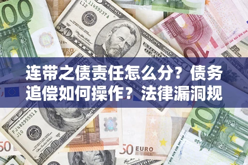 济南连带之债责任怎么分？债务追偿如何操作？法律漏洞规避指南