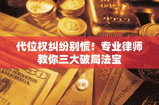 济南代位权纠纷别慌！专业律师教你三大破局法宝