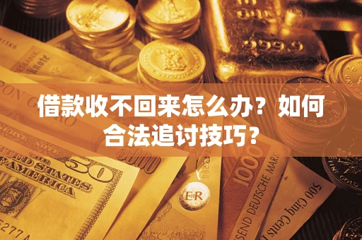 济南借款收不回来怎么办？如何合法追讨技巧？