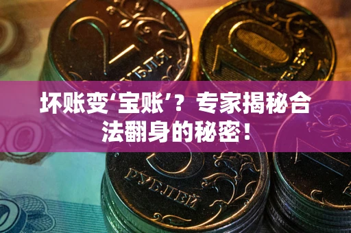济南坏账变‘宝账’？专家揭秘合法翻身的秘密！