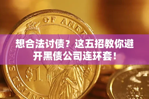 济南想合法讨债？这五招教你避开黑债公司连环套！