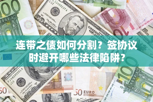 济南连带之债如何分割？签协议时避开哪些法律陷阱？