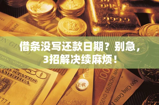 济南借条没写还款日期？别急，3招解决续麻烦！