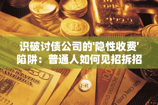 济南识破讨债公司的'隐性收费'陷阱：普通人如何见招拆招？