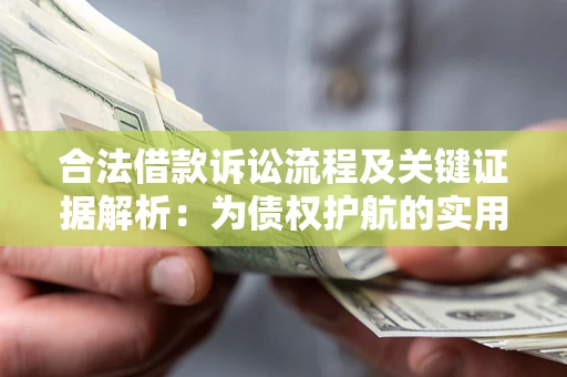济南合法借款诉讼流程及关键证据解析：为债权护航的实用指南