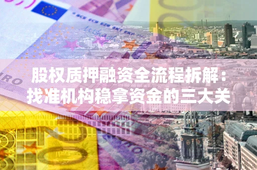 济南股权质押融资全流程拆解：找准机构稳拿资金的三大关键