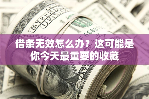 济南借条无效怎么办？这可能是你今天最重要的收藏